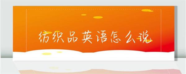 纺织品英语怎么说？纺织品